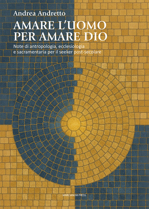 Amare l'uomo per amare Dio. Note di antropologia, ecclesiologia e sacramentaria per il seeker post-secolare