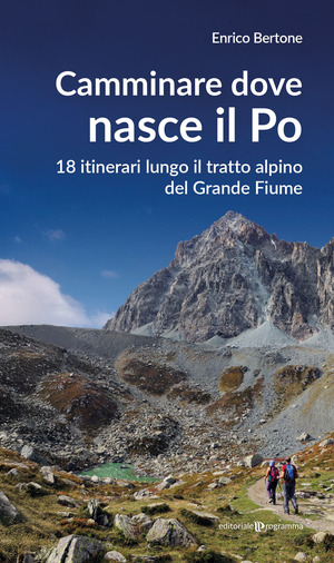 Camminare dove nasce il Po. 18 itinerari lungo il tratto alpino del Grande Fiume
