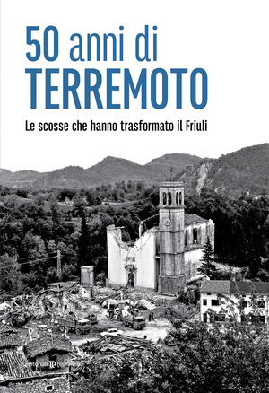 50 anni di terremoto. Le scosse che hanno trasformato il Friuli
