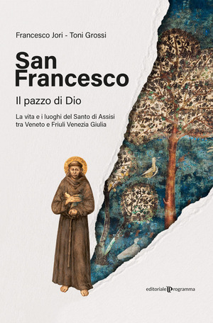 San Francesco. Il pazzo di Dio. La vita e i luoghi del santo di Assisi tra Veneto e Friuli Venezia Giulia
