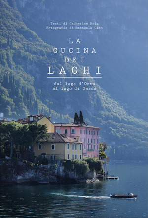 La cucina dei laghi. Dal lago d'Orta al lago di Garda. Ediz. a colori
