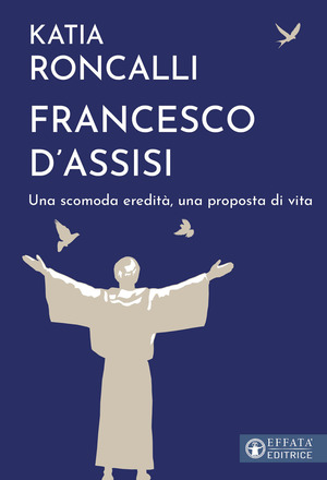 Francesco d'Assisi. Una scomoda eredità, una proposta di vita