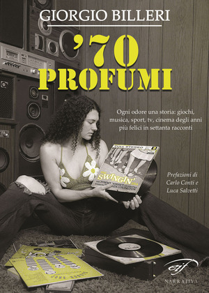 ’70 profumi. Ogni odore una storia: giochi, musica, sport, tv, cinema degli anni più felici in settanta racconti