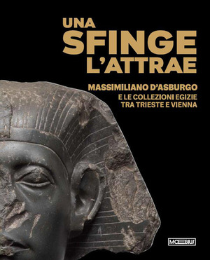 Una sfinge l’attrae. Massimiliano d’Asburgo e le collezioni egizie tra Trieste e Vienna