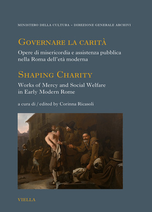 Governare la carità. Opere di misericordia e assistenza pubblica nella Roma dell’età moderna-Shaping Charity. Works of Mercy and Social Welfare in Early Modern Rome. Ediz. bilingue