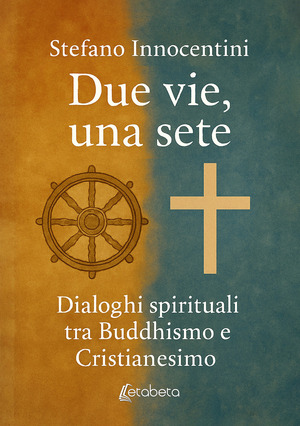 Due vie, una sete. Dialoghi spirituali tra Buddhismo e Cristianesimo