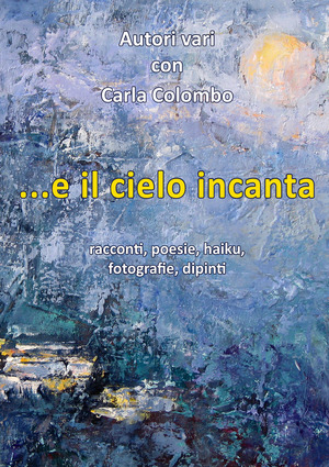 ...e il cielo incanta. Racconti, poesie, haiku, fotografie, dipinti