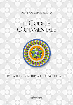 Il codice ornamentale. Dalla trigonometria alle geometrie sacre. Ediz. a colori