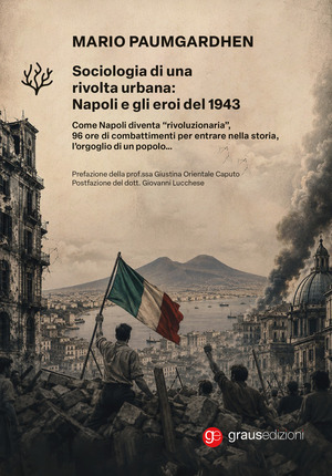 Sociologia di una rivolta urbana: Napoli e gli eroi del 1943. Come Napoli diventa «rivoluzionaria», 96 ore di combattimenti per entrare nella storia, l'orgoglio di un popolo...