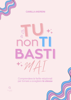 Tu non ti basti mai. Comprendere le ferite relazionali per tornare a scegliere te stessa