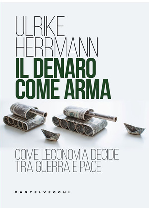 Il denaro come arma. Come l'economia decide tra guerra e pace