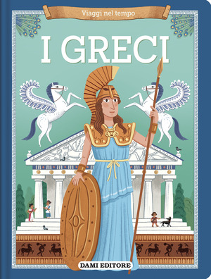 I greci. Viaggi nel tempo. Ediz. a colori
