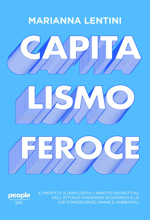 Capitalismo feroce. Il profitto a ogni costo: l’impatto distruttivo dell’attuale paradigma economico e le sue conseguenze umane e ambientali