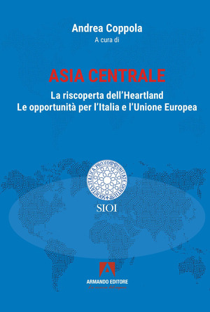Asia centrale. La riscoperta dell'Heartland. Le opportunità per l'Italia e l'Unione Europea