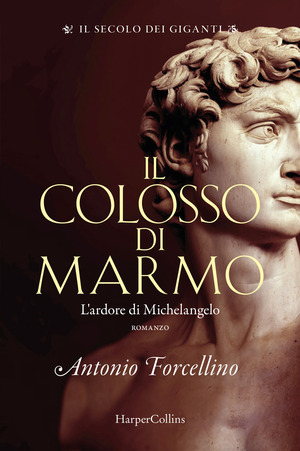 Il colosso di marmo. L'ardore di Michelangelo. Il secolo dei giganti