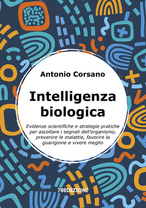Intelligenza biologica. Evidenze scientifiche e strategie pratiche per ascoltare i segnali dell’organismo, prevenire le malattie, favorire la guarigione e vivere meglio