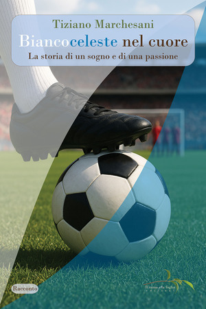 Biancoceleste nel cuore. La storia di un sogno e di una passione. Nuova ediz.