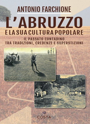L' Abruzzo e la sua cultura popolare. Il passato contadino tra tradizioni, credenze e superstizioni