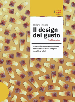 Il design del gusto. Il marketing multisensoriale per comunicare in modo integrato marchio e valori