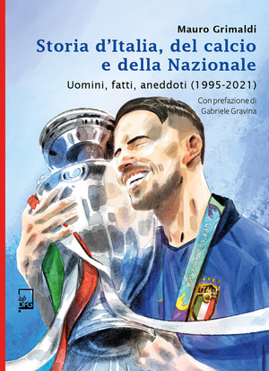 Storia d'Italia, del calcio e della Nazionale. Uomini, fatti, aneddoti (1995-2021) Storia d'Italia, del calcio e della Nazionale. Uomini, fatti, aneddoti (1995-2021)