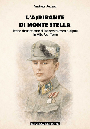 L' aspirante di Monte Stella. Storie dimenticate di kaiserschützen e alpini in Alta Val Torre. Ediz. illustrata