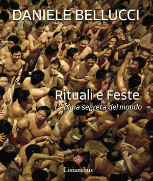 Rituali e feste. L'anima segreta del mondo. Ediz. italiana e inglese
