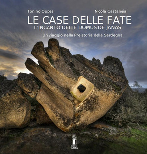 La casa delle fate. L'incanto delle domus de janas. Un viaggio nella preistoria della Sardegna