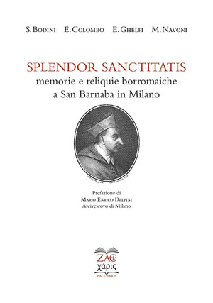 Splendor sanctitatis. Memorie e reliquie borromaiche a San Barnaba in Milano. Ediz. critica