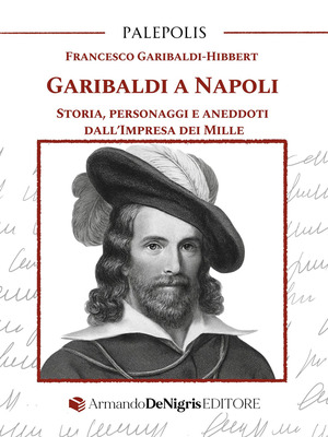 Garibaldi a Napoli. Storia, personaggi e aneddoti dall’Impresa dei Mille