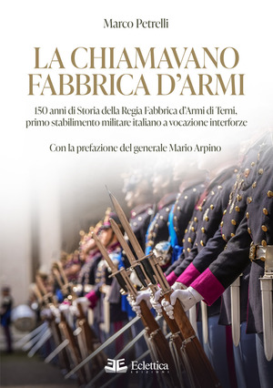 La chiamavano fabbrica d'armi. 150 anni di storia della regia fabbrica d'armi di Terni, primo stabilimento militare italiano a vocazione interforze