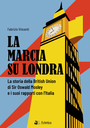 La marcia su Londra. La storia della British Union di Sir Osvald Mosley e i suoi rapporti con l’Italia