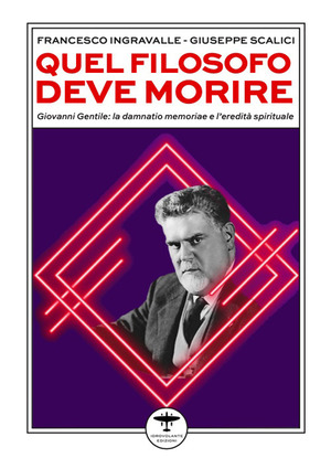 Quel filosofo deve morire. Giovanni Gentile: la damnatio memoriae e l'eredità spirituale