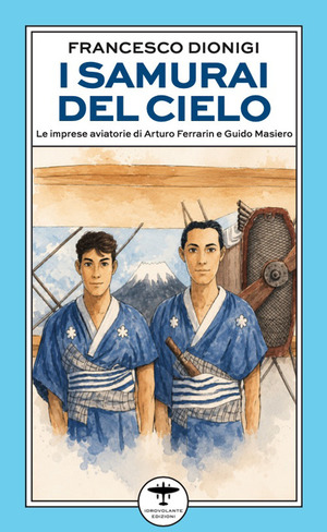I samurai del cielo. Le imprese aviatorie di Arturo Ferrarin e Guido Masiero