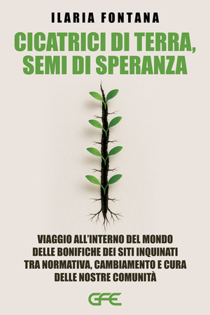 Cicatrici di terra, semi di speranza. Viaggio all'interno del mondo delle bonifiche dei siti inquinati tra normativa, cambiamento e cura delle nostre comunità