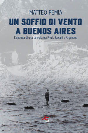 Un soffio di vento a Buenos Aires. L’epopea di una famiglia tra Friuli, Balcani e Argentina. Nuova ediz.
