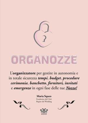 Organozze. L’organizzatore per gestire in autonomia e in totale sicurezza tempi, budget, procedure, cerimonia, banchetto, fornitori, invitati e emergenze in ogni fase delle tue nozze! Ediz. a spirale