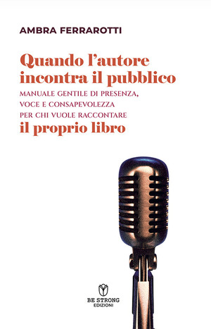 Quando l'autore incontra il pubblico. Manuale gentile di presenza, voce e consapevolezza per chi vuole raccontare il proprio libro. Nuova ediz.