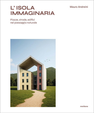 L' isola immaginaria. Piazze, strade, edifici nel paesaggio naturale