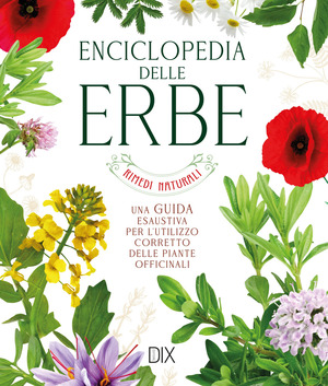 Enciclopedia delle erbe. Una guida esaustiva per l'utilizzo corretto delle piante officinali