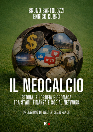Il neocalcio. Storia, filosofia e cronaca tra stadi, finanza e social network