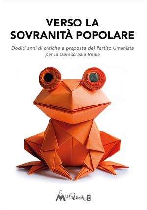Verso la sovranità popolare. Dodici anni di critiche e proposte del Partito Umanista per la Democrazia Reale