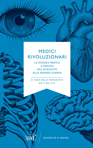 Medici rivoluzionari. La scienza medica a Padova dal Duecento alla grande guerra. Nuova ediz.