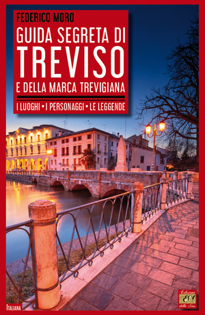 Guida segreta di Treviso e della Marca Trevigiana. I luoghi, i personaggi, le leggende