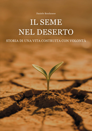 Il seme nel deserto. Storia di una vita costruita con volontà