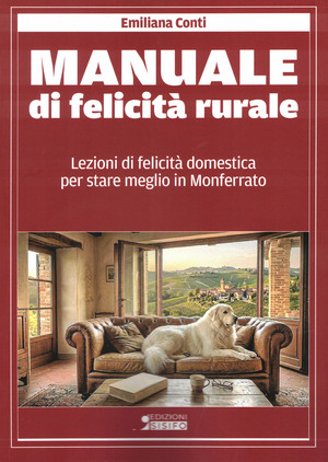 Manuale di felicità rurale. Lezioni di felicità domestica per stare meglio in Monferrato