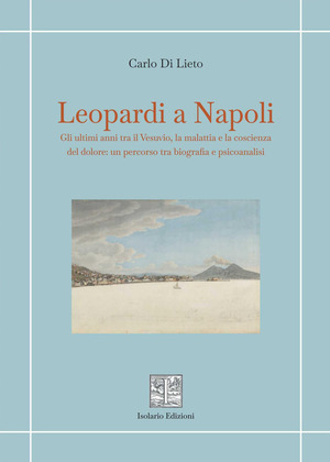 Leopardi a Napoli. Gli ultimi anni tra il Vesuvio, la malattia e la coscienza del dolore: un percorso tra biografia e psicoanalisi