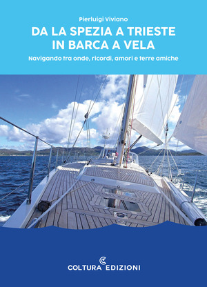 Da La Spezia a Trieste in barca a vela. Navigando tra onde, ricordi, amori e terre amiche