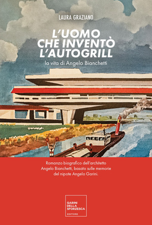 L' uomo che inventò l'autogrill. La vita di Angelo Bianchetti