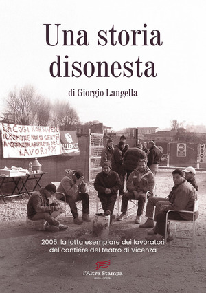 Una storia disonesta. 2005: la lotta esemplare dei lavoratori del cantiere del teatro di Vicenza