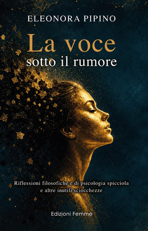 La voce sotto il rumore. Riflessioni filosofiche e di psicologia spicciola e altre inutili sciocchezze